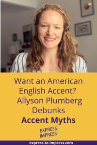 Want an American English Accent? Tune in to this episode of the Express to Impress podcast to hear Allyson Plumberg Debunk Accent Myths.